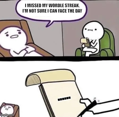 meme of patient and therapist in session. Patient says, I missed my wordle streak and i'm not sure I can face the day. Therapist has a blank stare on their face with 5 dots on their notepad.